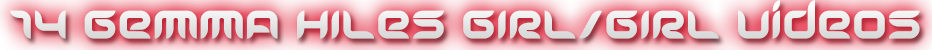 GEMMA HILES 14 GIRL/GIRL VIDEOS